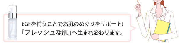 EGFを補うことでお肌のめぐりをサポート!「フレッシュな肌」へ生まれ変わります。