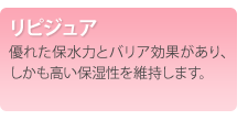 リピジュア　優れた保水力とバリア効果があり、しかも高い保湿性を維持します。