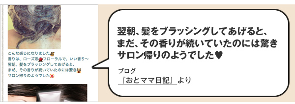 翌朝、髪をブラッシングしてあげると、 まだ、その香りが続いていたのには驚き サロン帰りのようでした