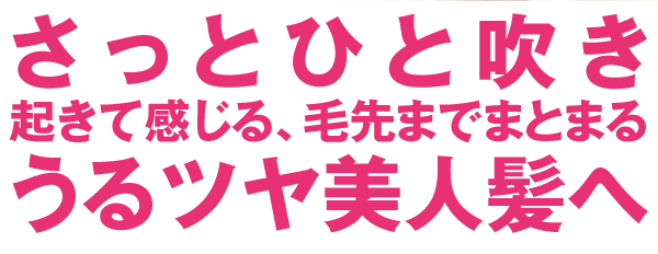 さっとひと吹き起きて感じる、毛先までまとまるうるツヤ美人髪へ