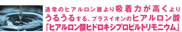 プラスイオンのヒアルロン酸「ヒアルロン酸ヒドロキシプロピルトリモニウム」