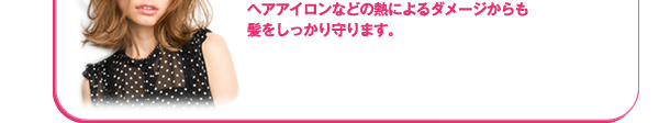 アイロンなどの熱によるダメージからも髪をしっかり守ります