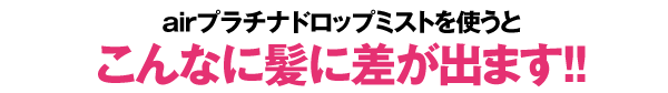 airプラチナドロップミストを使うとこんなに髪に差が出ます！！