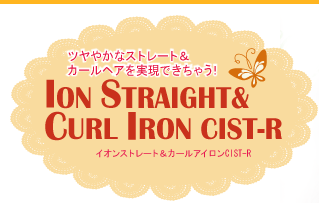 ツヤやかなストレート＆カールヘアを実現できちゃう！ION STRAIGHT＆CURL IRON CIST-R イオンストレート＆カールアイロンCIST-R