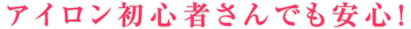 アイロン初心者さんでも安心！