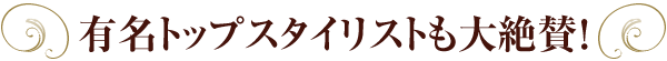 有名トップスタイリストも大絶賛！