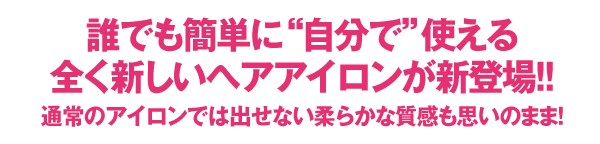 誰でも簡単に自分で使える全く新しいヘアアイロンが新登場！