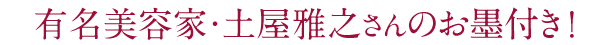 有名美容家・土屋雅之さんのお墨付き！