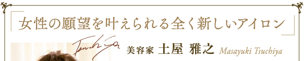 「女性の願望を叶えられる全く新しいアイロン」美容家土屋雅之